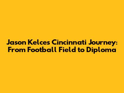 Jason Kelce's Cincinnati Journey: From Football Field to Diploma