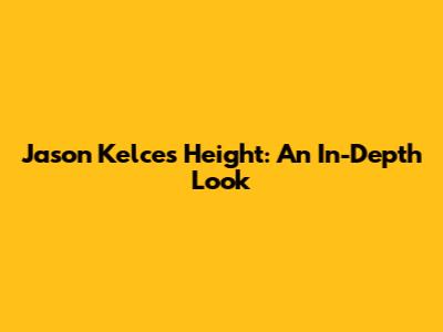 Jason Kelce's Height: An In-Depth Look