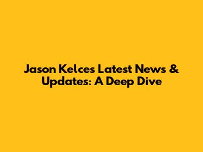 Jason Kelce's Latest News & Updates: A Deep Dive