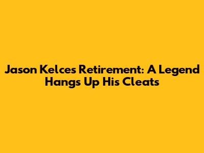 Jason Kelce's Retirement: A Legend Hangs Up His Cleats