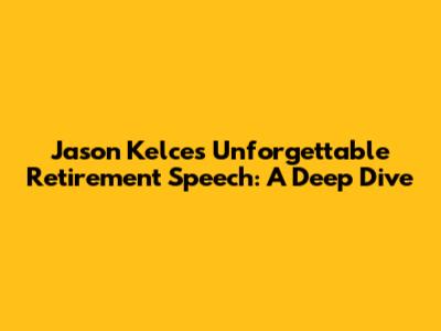 Jason Kelce's Unforgettable Retirement Speech: A Deep Dive