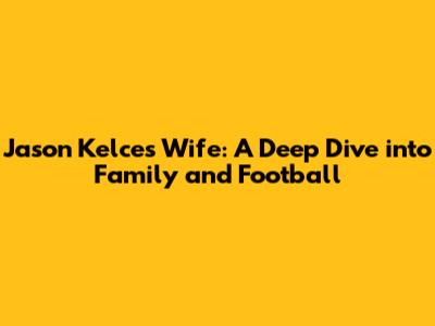 Jason Kelce's Wife: A Deep Dive into Family and Football