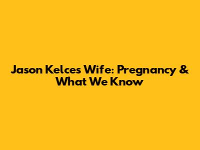 Jason Kelce's Wife: Pregnancy & What We Know