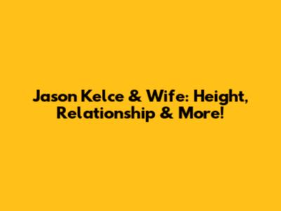 Jason Kelce & Wife: Height, Relationship & More!
