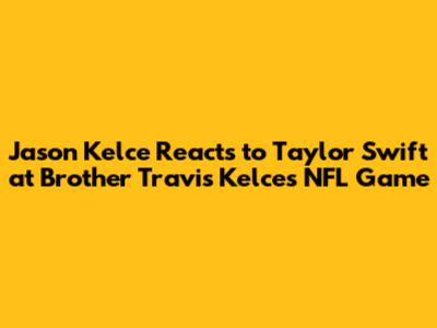Jason Kelce Reacts to Taylor Swift at Brother Travis Kelce's NFL Game