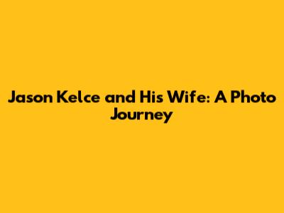 Jason Kelce and His Wife: A Photo Journey
