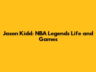 Jason Kidd: NBA Legend's Life and Games