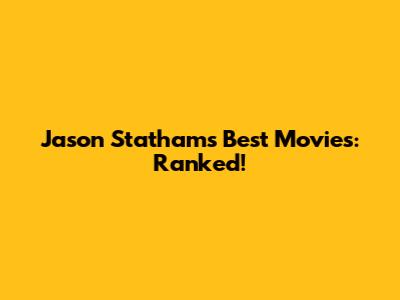 Jason Statham's Best Movies: Ranked!