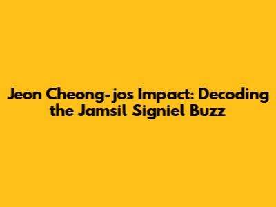 Jeon Cheong-jo's Impact: Decoding the Jamsil Signiel Buzz