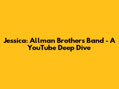 Jessica: Allman Brothers Band - A YouTube Deep Dive