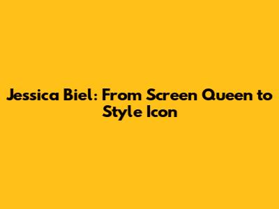 Jessica Biel: From Screen Queen to Style Icon