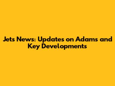 Jets News: Updates on Adams and Key Developments