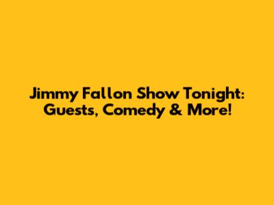 Jimmy Fallon Show Tonight: Guests, Comedy & More!