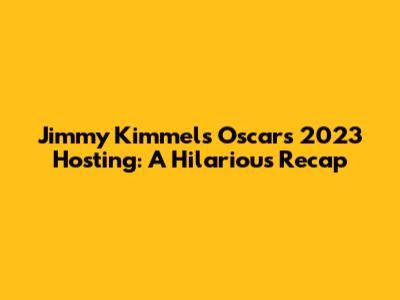Jimmy Kimmel's Oscars 2023 Hosting: A Hilarious Recap