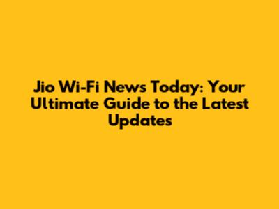 Jio Wi-Fi News Today: Your Ultimate Guide to the Latest Updates