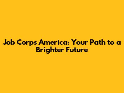 Job Corps America: Your Path to a Brighter Future
