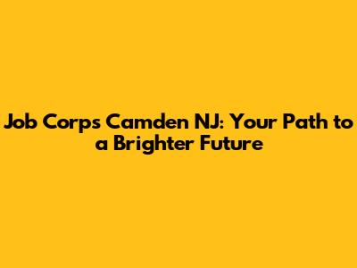 Job Corps Camden NJ: Your Path to a Brighter Future