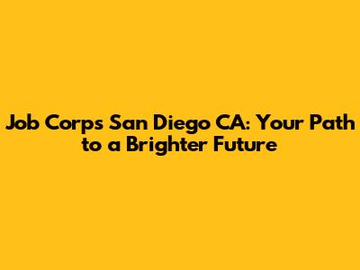 Job Corps San Diego CA: Your Path to a Brighter Future