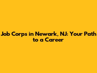 Job Corps in Newark, NJ: Your Path to a Career