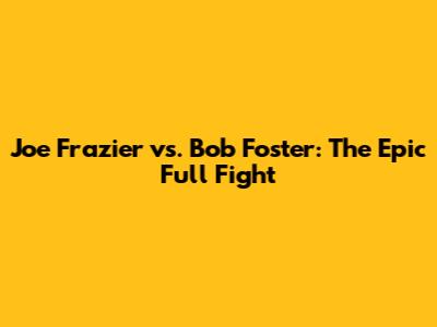 Joe Frazier vs. Bob Foster: The Epic Full Fight