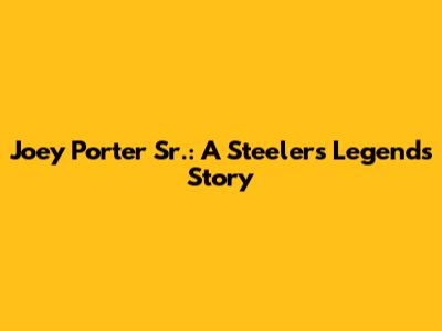 Joey Porter Sr.: A Steelers Legend's Story