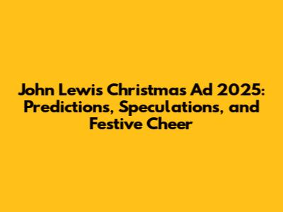 John Lewis Christmas Ad 2025: Predictions, Speculations, and Festive Cheer