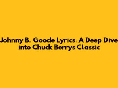 Johnny B. Goode Lyrics: A Deep Dive into Chuck Berry's Classic