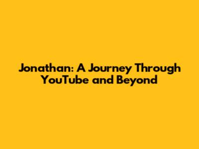 Jonathan: A Journey Through YouTube and Beyond