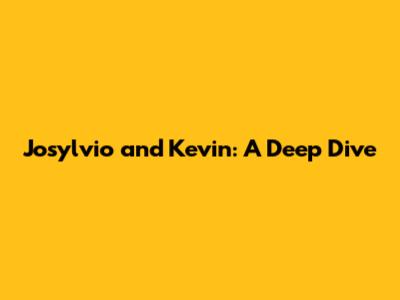 Josylvio and Kevin: A Deep Dive