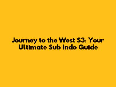 Journey to the West S3: Your Ultimate Sub Indo Guide