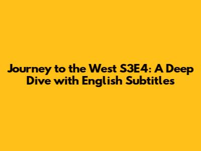Journey to the West S3E4: A Deep Dive with English Subtitles