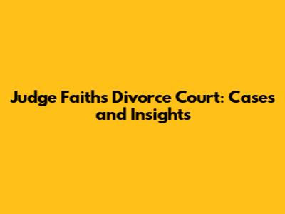 Judge Faith's Divorce Court: Cases and Insights