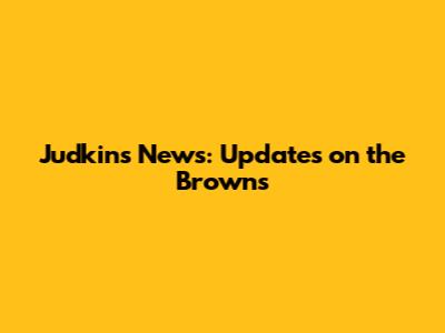 Judkins News: Updates on the Browns