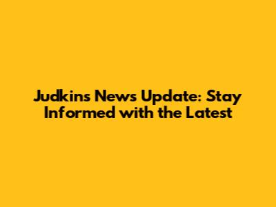 Judkins News Update: Stay Informed with the Latest