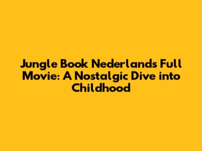 Jungle Book Nederlands Full Movie: A Nostalgic Dive into Childhood