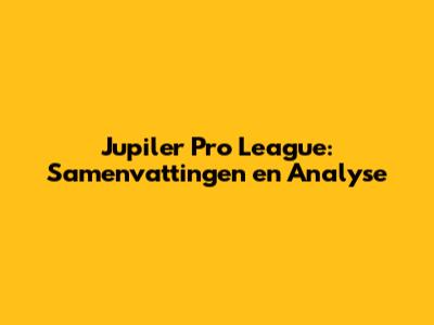 Jupiler Pro League: Samenvattingen en Analyse