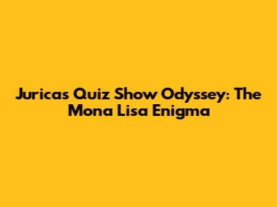 Jurica's Quiz Show Odyssey: The Mona Lisa Enigma