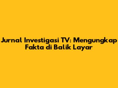 Jurnal Investigasi TV: Mengungkap Fakta di Balik Layar