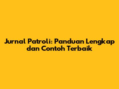 Jurnal Patroli: Panduan Lengkap dan Contoh Terbaik