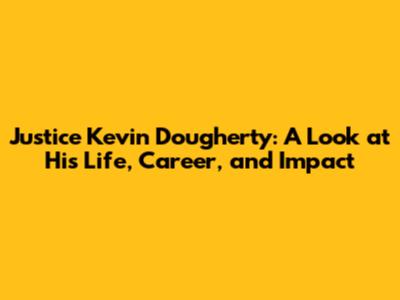 Justice Kevin Dougherty: A Look at His Life, Career, and Impact