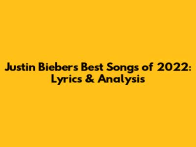 Justin Bieber's Best Songs of 2022: Lyrics & Analysis