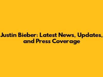 Justin Bieber: Latest News, Updates, and Press Coverage