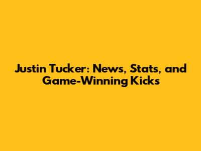 Justin Tucker: News, Stats, and Game-Winning Kicks