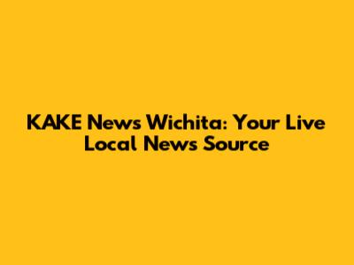 KAKE News Wichita: Your Live Local News Source