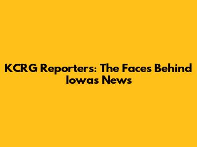 KCRG Reporters: The Faces Behind Iowa's News