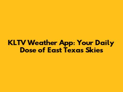 KLTV Weather App: Your Daily Dose of East Texas Skies