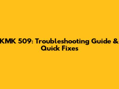 KMK 509: Troubleshooting Guide & Quick Fixes