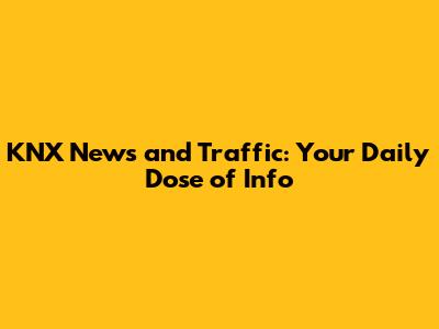 KNX News and Traffic: Your Daily Dose of Info