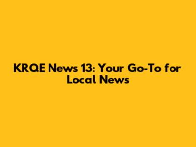 KRQE News 13: Your Go-To for Local News