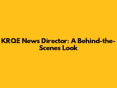 KRQE News Director: A Behind-the-Scenes Look